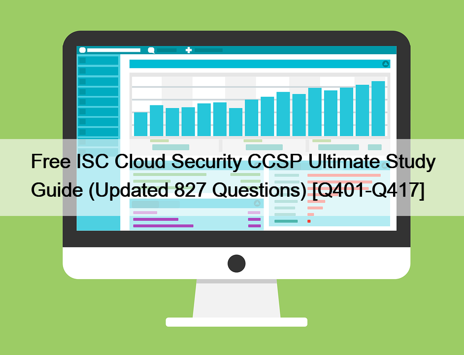 Free ISC Cloud Security CCSP Ultimate Study Guide (Updated 827 Questions) [Q401-Q417]
