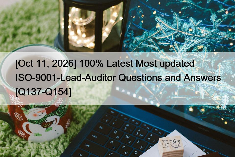 [Oct 11, 2026] 100% Latest Most updated ISO-9001-Lead-Auditor Questions and Answers [Q137-Q154]