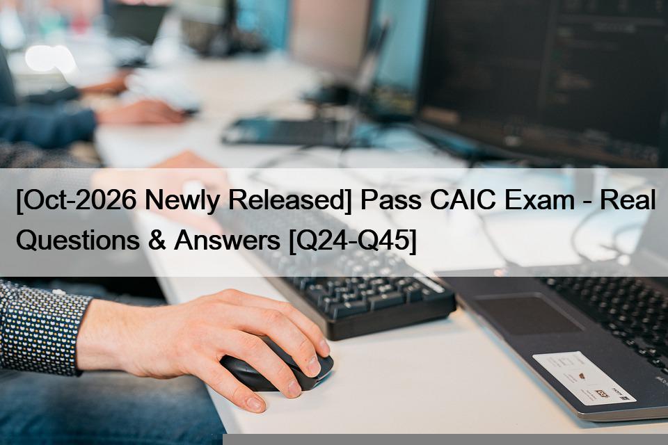 [Oct-2026 Newly Released] Pass CAIC Exam – Real Questions & Answers [Q24-Q45]