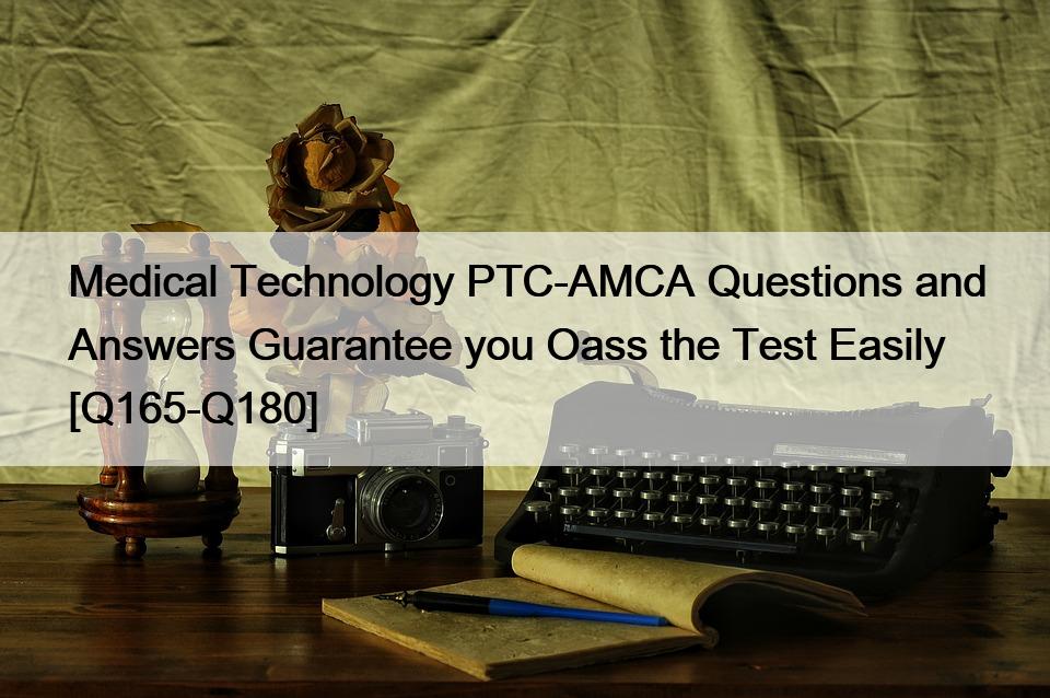 Medical Technology PTC-AMCA Questions and Answers Guarantee you Oass the Test Easily [Q165-Q180]