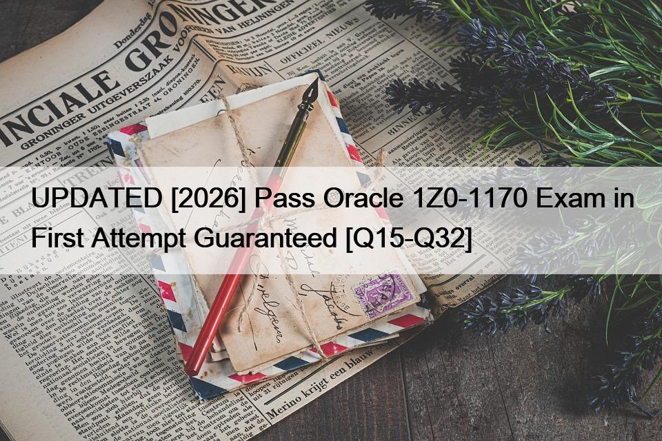 UPDATED [2026] Pass Oracle 1Z0-1170 Exam in First Attempt Guaranteed [Q15-Q32]