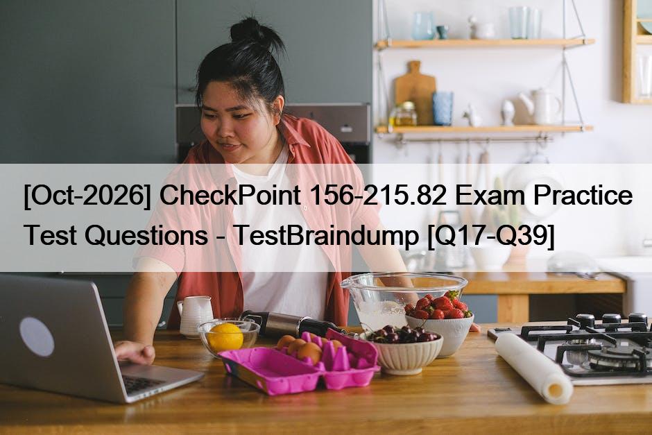 [Oct-2026] CheckPoint 156-215.82 Exam Practice Test Questions – TestBraindump [Q17-Q39]
