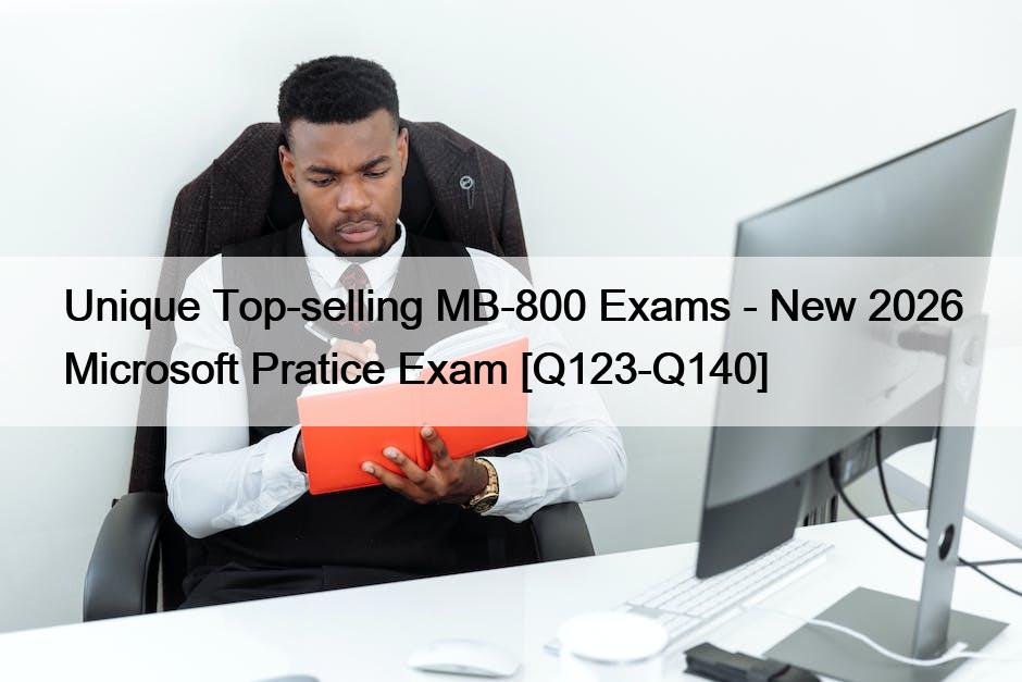 Unique Top-selling MB-800 Exams – New 2026 Microsoft Pratice Exam [Q123-Q140]