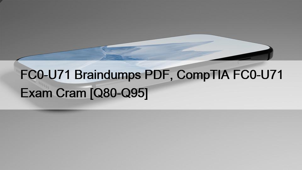 FC0-U71 Braindumps PDF, CompTIA FC0-U71 Exam Cram [Q80-Q95]