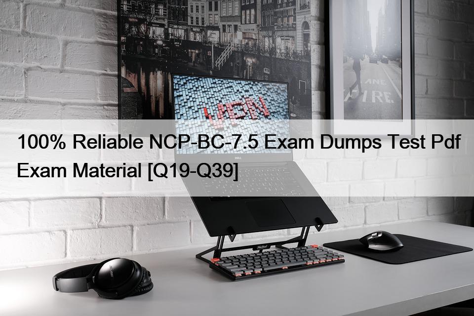 100% Reliable NCP-BC-7.5 Exam Dumps Test Pdf Exam Material [Q19-Q39]