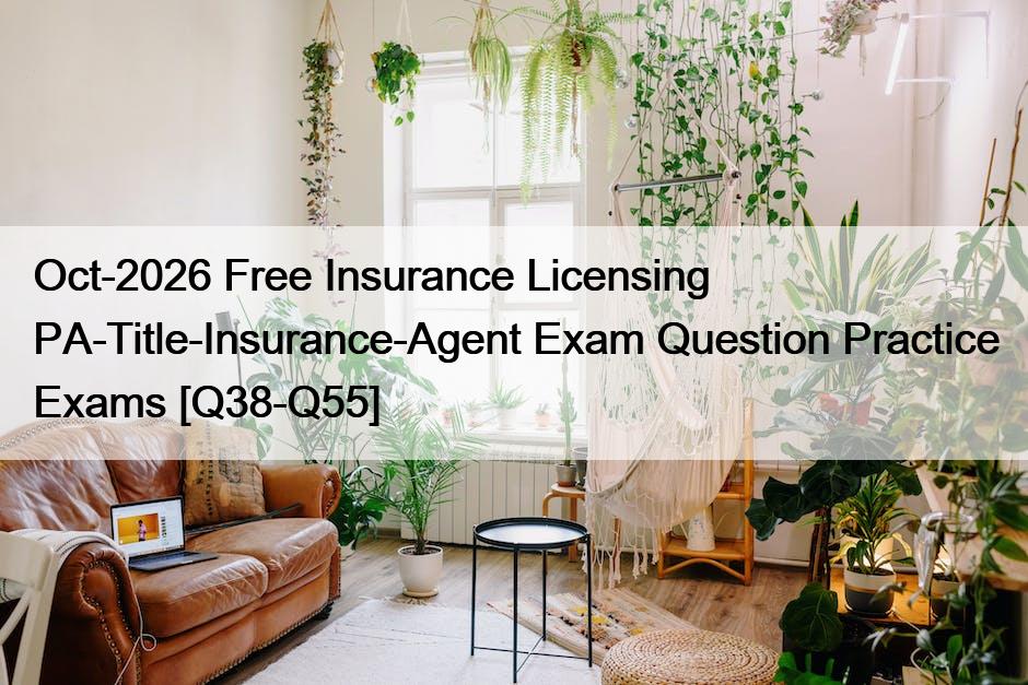 Oct-2026 Free Insurance Licensing PA-Title-Insurance-Agent Exam Question Practice Exams [Q38-Q55]
