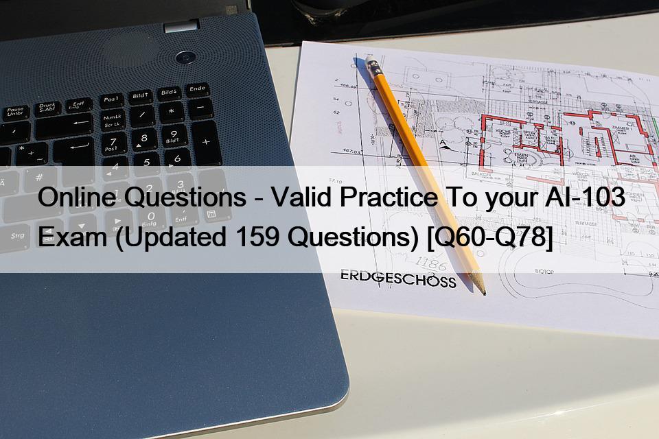 Online Questions – Valid Practice To your AI-103 Exam (Updated 159 Questions) [Q60-Q78]