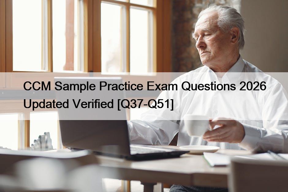 CCM Sample Practice Exam Questions 2026 Updated Verified [Q37-Q51]