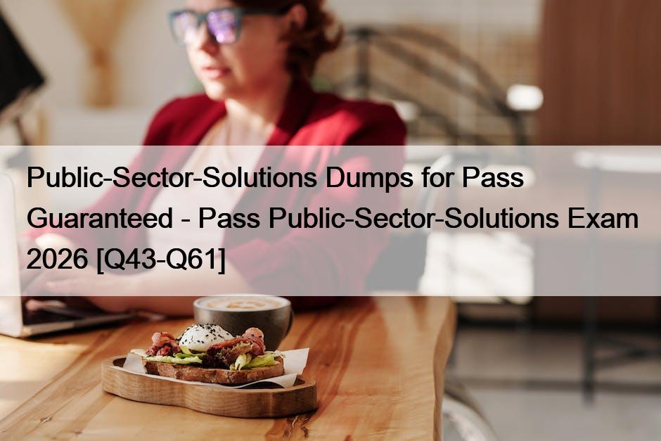 Public-Sector-Solutions Dumps for Pass Guaranteed – Pass Public-Sector-Solutions Exam 2026 [Q43-Q61]